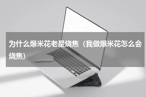 为什么爆米花老是烧焦（我做爆米花怎么会烧焦）