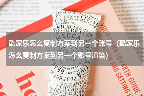 酷家乐怎么复制方案到另一个账号（酷家乐怎么复制方案到另一个账号渲染）