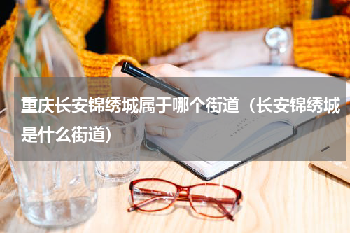 重庆长安锦绣城属于哪个街道（长安锦绣城是什么街道）