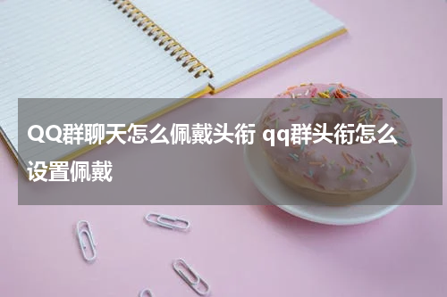 QQ群聊天怎么佩戴头衔 qq群头衔怎么设置佩戴