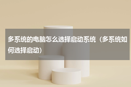 多系统的电脑怎么选择启动系统（多系统如何选择启动）