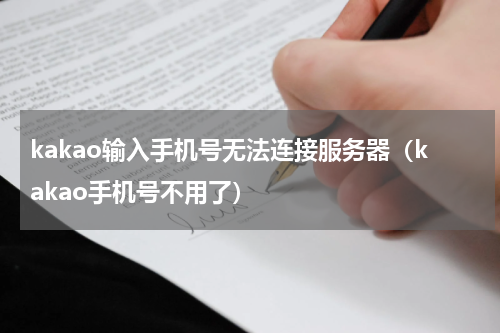 kakao输入手机号无法连接服务器（kakao手机号不用了）