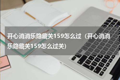 开心消消乐隐藏关159怎么过（开心消消乐隐藏关159怎么过关）