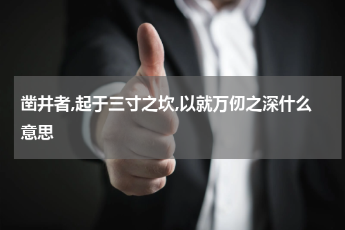 凿井者,起于三寸之坎,以就万仞之深什么意思