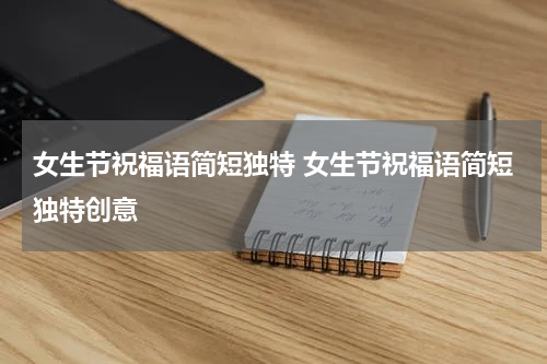 女生节祝福语简短独特 女生节祝福语简短独特创意