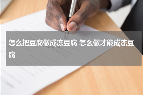 怎么把豆腐做成冻豆腐 怎么做才能成冻豆腐