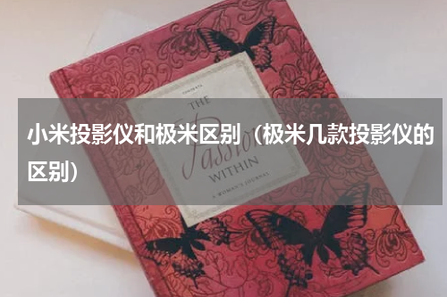 小米投影仪和极米区别（极米几款投影仪的区别）