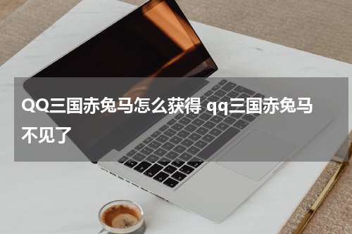 QQ三国赤兔马怎么获得 qq三国赤兔马不见了
