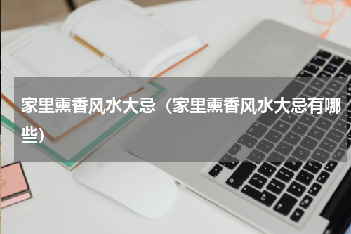 家里熏香风水大忌（家里熏香风水大忌有哪些）