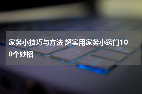 家务小技巧与方法 超实用家务小窍门100个妙招