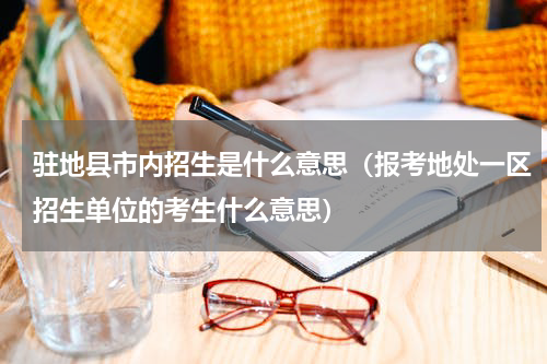 驻地县市内招生是什么意思（报考地处一区招生单位的考生什么意思）