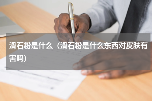 滑石粉是什么（滑石粉是什么东西对皮肤有害吗）