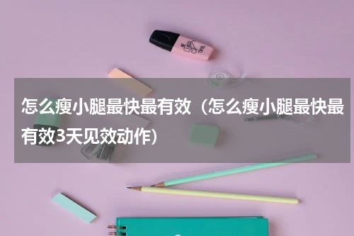 怎么瘦小腿最快最有效（怎么瘦小腿最快最有效3天见效动作）