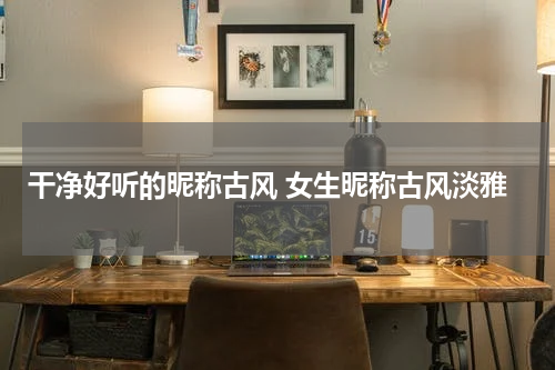 干净好听的昵称古风 女生昵称古风淡雅