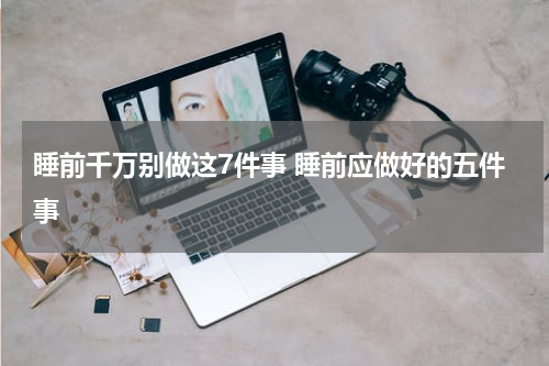 睡前千万别做这7件事 睡前应做好的五件事