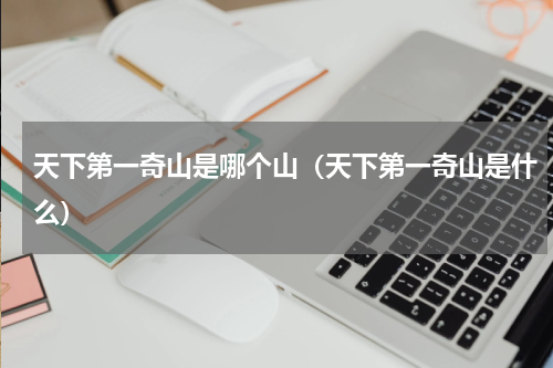 天下第一奇山是哪个山（天下第一奇山是什么）