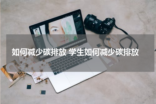 如何减少碳排放 学生如何减少碳排放