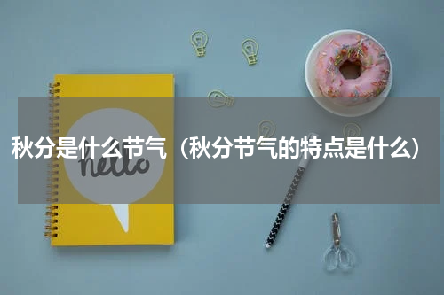 秋分是什么节气（秋分节气的特点是什么）