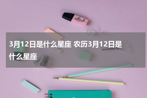 3月12日是什么星座 农历3月12日是什么星座