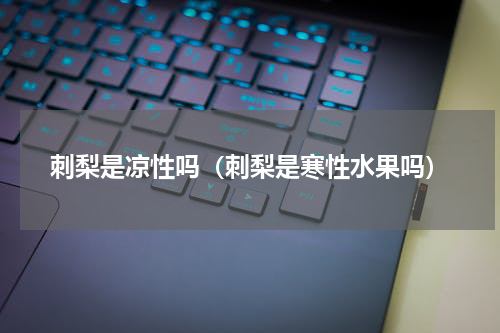 刺梨是凉性吗（刺梨是寒性水果吗）