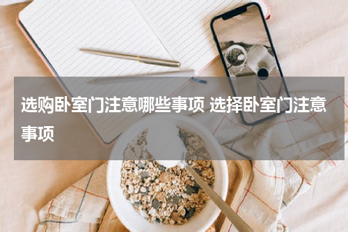 选购卧室门注意哪些事项 选择卧室门注意事项