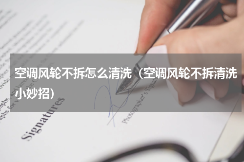 空调风轮不拆怎么清洗（空调风轮不拆清洗小妙招）