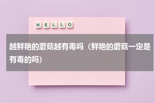 越鲜艳的蘑菇越有毒吗（鲜艳的蘑菇一定是有毒的吗）