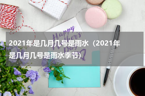 2021年是几月几号是雨水（2021年是几月几号是雨水季节）
