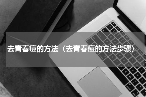 去青春痘的方法（去青春痘的方法步骤）