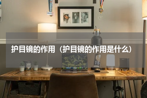 护目镜的作用（护目镜的作用是什么）