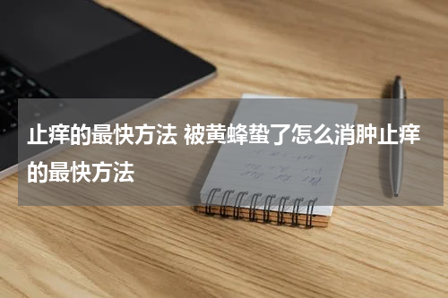 止痒的最快方法 被黄蜂蛰了怎么消肿止痒的最快方法