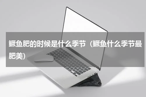 鳜鱼肥的时候是什么季节（鳜鱼什么季节最肥美）
