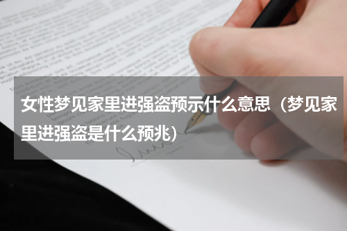女性梦见家里进强盗预示什么意思（梦见家里进强盗是什么预兆）