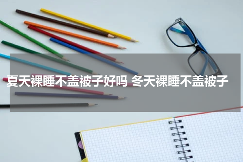 夏天裸睡不盖被子好吗 冬天裸睡不盖被子