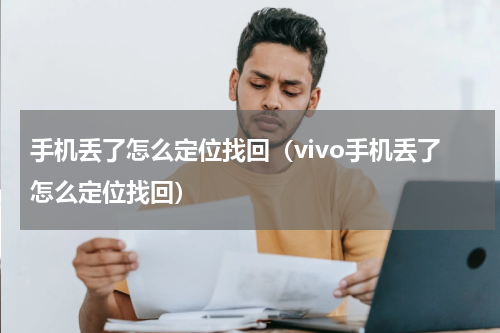 手机丢了怎么定位找回（vivo手机丢了怎么定位找回）