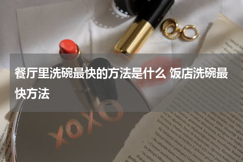 餐厅里洗碗最快的方法是什么 饭店洗碗最快方法