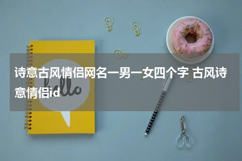 诗意古风情侣网名一男一女四个字 古风诗意情侣id