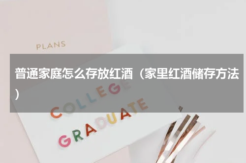 普通家庭怎么存放红酒（家里红酒储存方法）