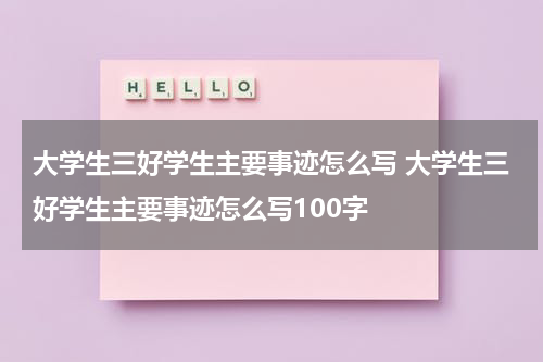 大学生三好学生主要事迹怎么写 大学生三好学生主要事迹怎么写100字