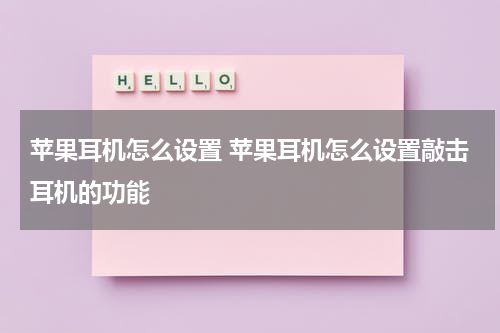 苹果耳机怎么设置 苹果耳机怎么设置敲击耳机的功能
