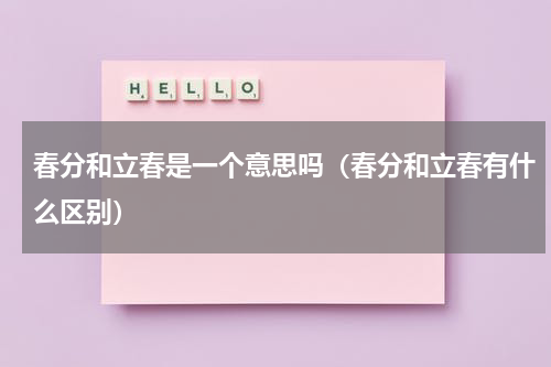 春分和立春是一个意思吗（春分和立春有什么区别）