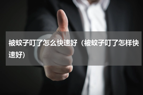 被蚊子叮了怎么快速好（被蚊子叮了怎样快速好）