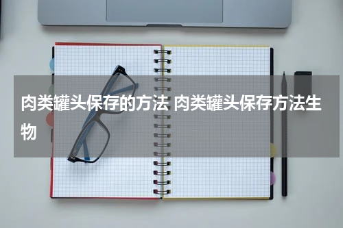 肉类罐头保存的方法 肉类罐头保存方法生物