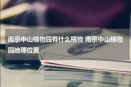 南京中山植物园有什么植物 南京中山植物园地理位置