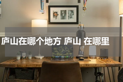 庐山在哪个地方 庐山 在哪里