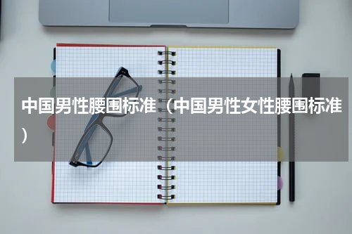 中国男性腰围标准（中国男性女性腰围标准）