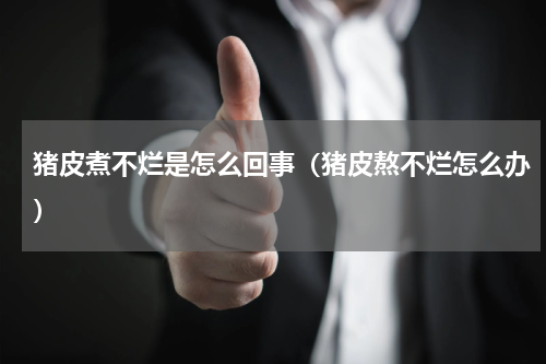 猪皮煮不烂是怎么回事（猪皮熬不烂怎么办）