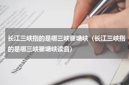 长江三峡指的是哪三峡瞿塘峡（长江三峡指的是哪三峡瞿塘峡读音）
