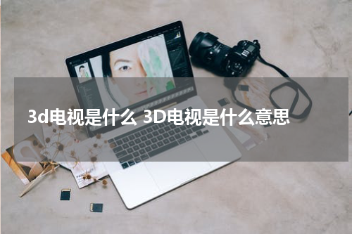 3d电视是什么 3D电视是什么意思