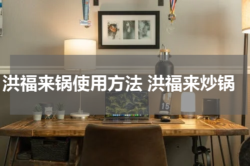 洪福来锅使用方法 洪福来炒锅